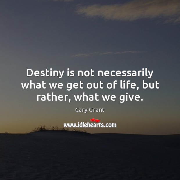 Destiny is not necessarily what we get out of life, but rather, what we give. Cary Grant Picture Quote