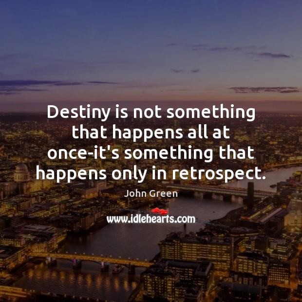 Destiny is not something that happens all at once-it’s something that happens John Green Picture Quote