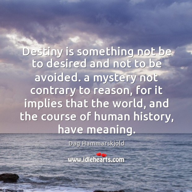 Destiny is something not be to desired and not to be avoided. A mystery not contrary Dag Hammarskjöld Picture Quote