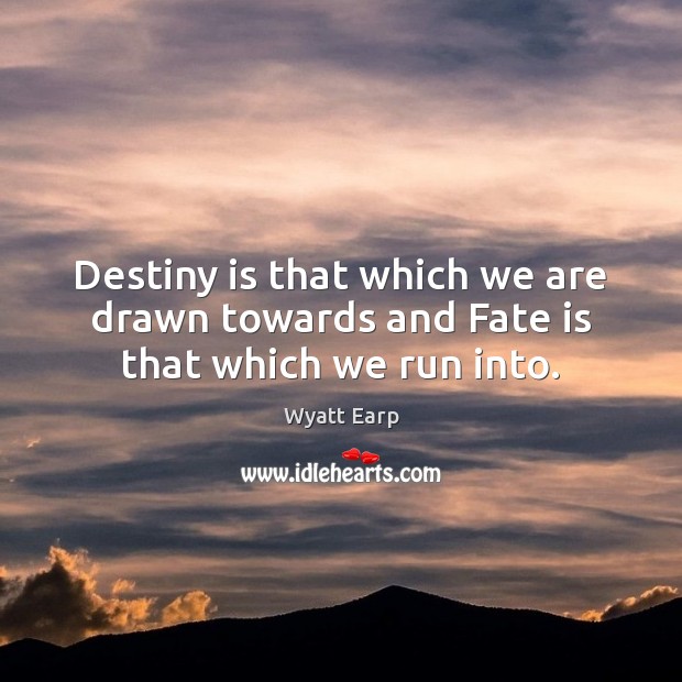 Destiny is that which we are drawn towards and Fate is that which we run into. Image