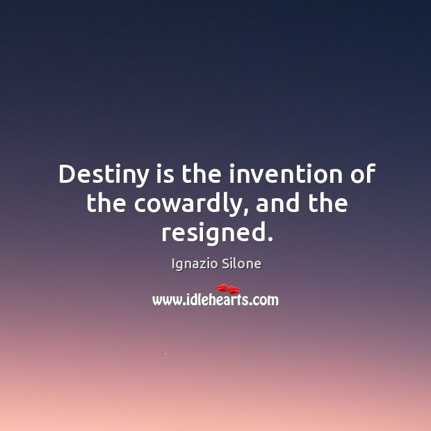 Destiny is the invention of the cowardly, and the resigned. Ignazio Silone Picture Quote