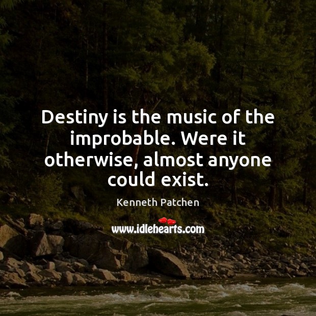 Destiny is the music of the improbable. Were it otherwise, almost anyone could exist. Kenneth Patchen Picture Quote