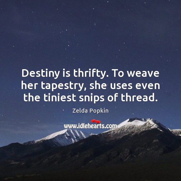 Destiny is thrifty. To weave her tapestry, she uses even the tiniest snips of thread. Zelda Popkin Picture Quote