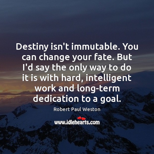 Destiny isn’t immutable. You can change your fate. But I’d say the Robert Paul Weston Picture Quote