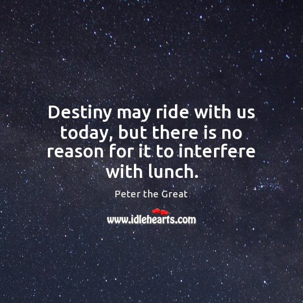 Destiny may ride with us today, but there is no reason for it to interfere with lunch. Peter the Great Picture Quote