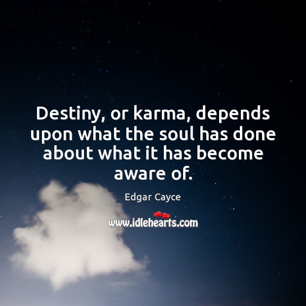 Destiny, or karma, depends upon what the soul has done about what it has become aware of. Edgar Cayce Picture Quote