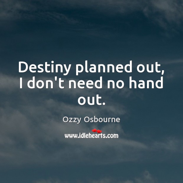 Destiny planned out, I don’t need no hand out. Ozzy Osbourne Picture Quote
