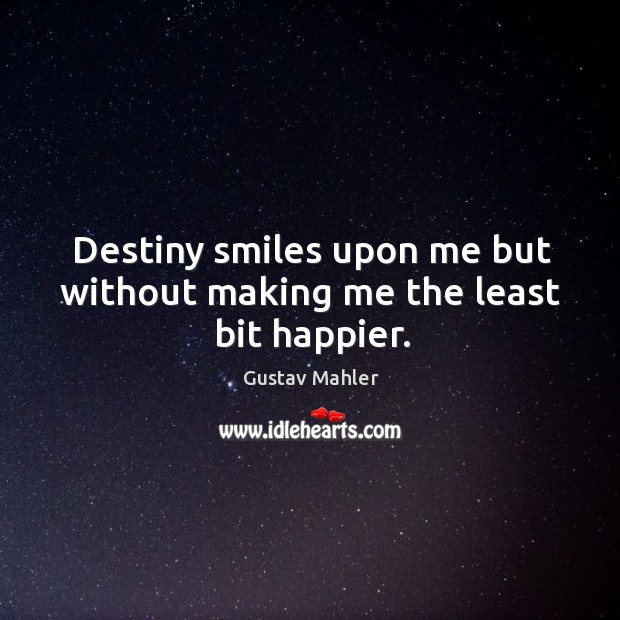 Destiny smiles upon me but without making me the least bit happier. Gustav Mahler Picture Quote