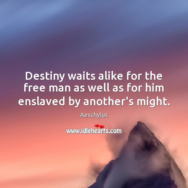 Destiny waits alike for the free man as well as for him enslaved by another’s might. Aeschylus Picture Quote