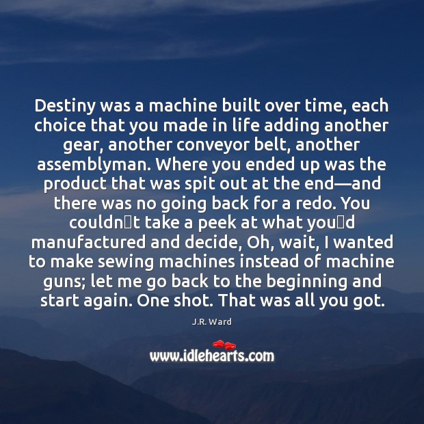 Destiny was a machine built over time, each choice that you made J.R. Ward Picture Quote