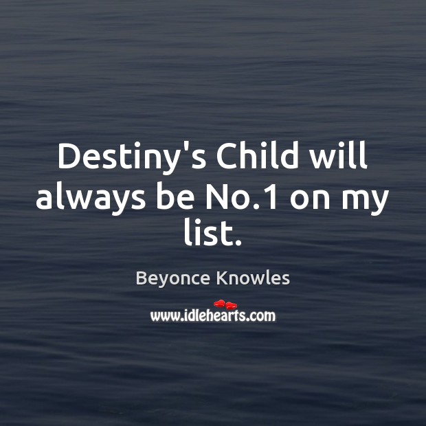 Destiny’s Child will always be No.1 on my list. Beyonce Knowles Picture Quote