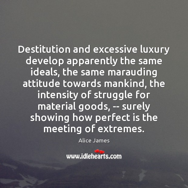Destitution and excessive luxury develop apparently the same ideals, the same marauding Image
