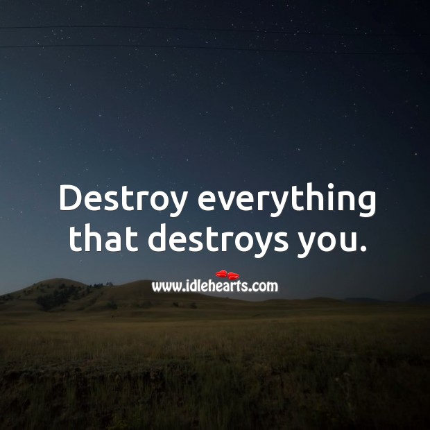 Destroy everything that destroys you. Image