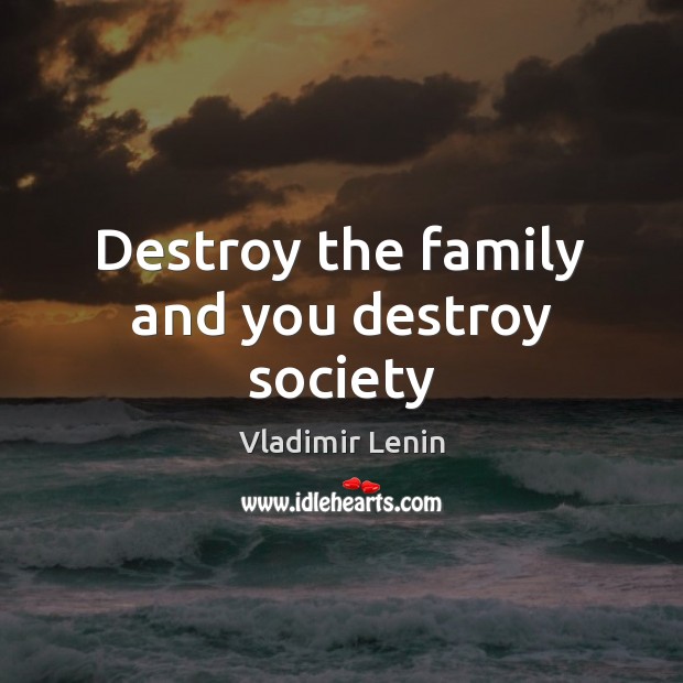 Destroy the family and you destroy society Vladimir Lenin Picture Quote