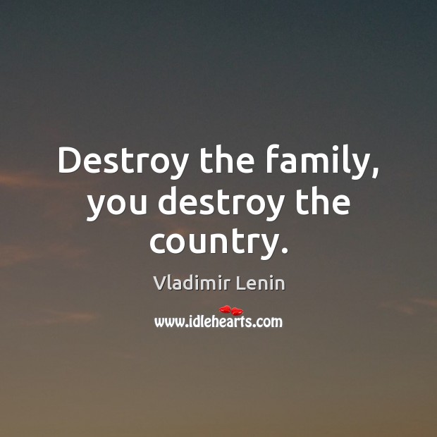 Destroy the family, you destroy the country. Vladimir Lenin Picture Quote