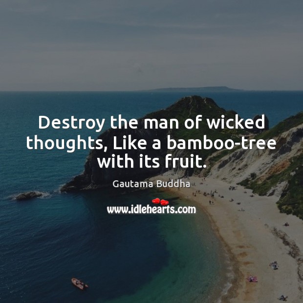 Destroy the man of wicked thoughts, Like a bamboo-tree with its fruit. Gautama Buddha Picture Quote