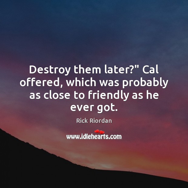 Destroy them later?” Cal offered, which was probably as close to friendly as he ever got. Image