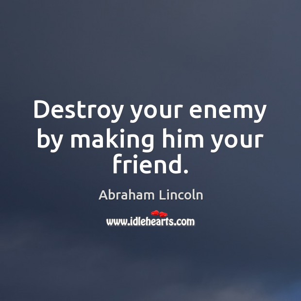 Destroy your enemy by making him your friend. Image