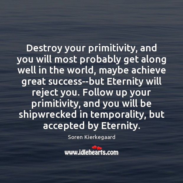 Destroy your primitivity, and you will most probably get along well in Soren Kierkegaard Picture Quote