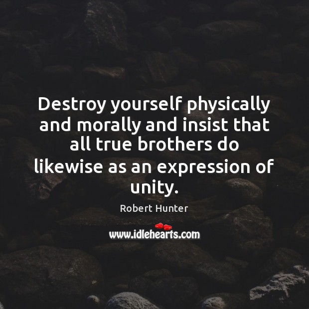 Destroy yourself physically and morally and insist that all true brothers do Robert Hunter Picture Quote