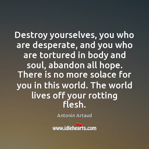 Destroy yourselves, you who are desperate, and you who are tortured in Antonin Artaud Picture Quote