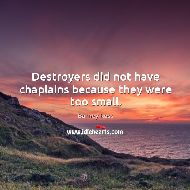 Destroyers did not have chaplains because they were too small. Barney Ross Picture Quote