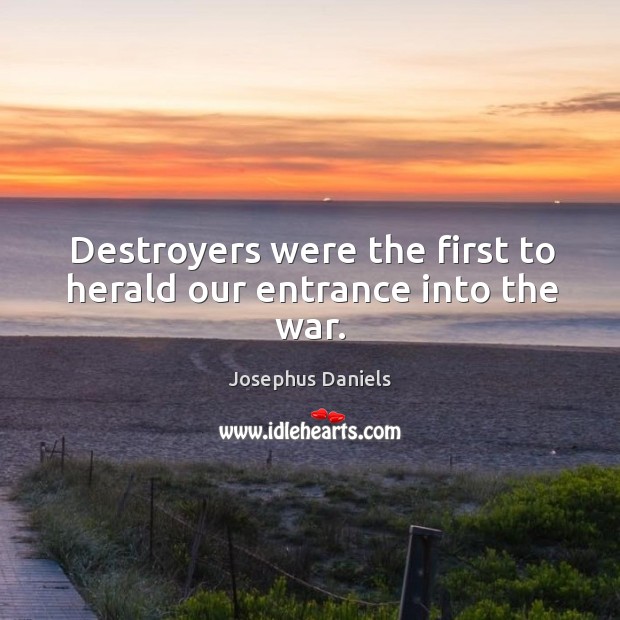 Destroyers were the first to herald our entrance into the war. Josephus Daniels Picture Quote