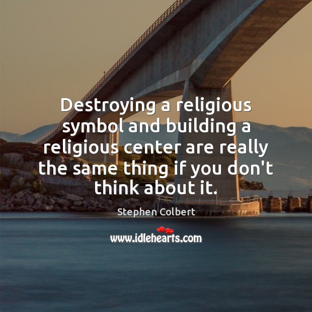 Destroying a religious symbol and building a religious center are really the Stephen Colbert Picture Quote