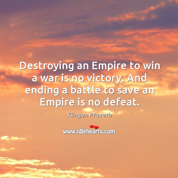 Destroying an empire to win a war is no victory. Klingon Proverbs Image