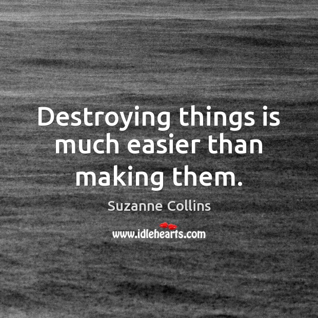 Destroying things is much easier than making them. Suzanne Collins Picture Quote
