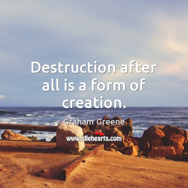 Destruction after all is a form of creation. Graham Greene Picture Quote