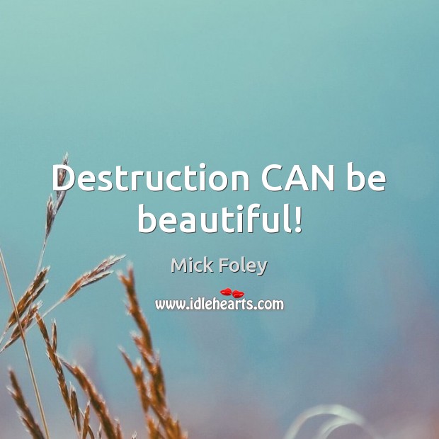 Destruction CAN be beautiful! Mick Foley Picture Quote