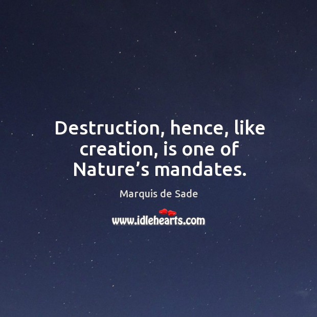 Destruction, hence, like creation, is one of nature’s mandates. Marquis de Sade Picture Quote