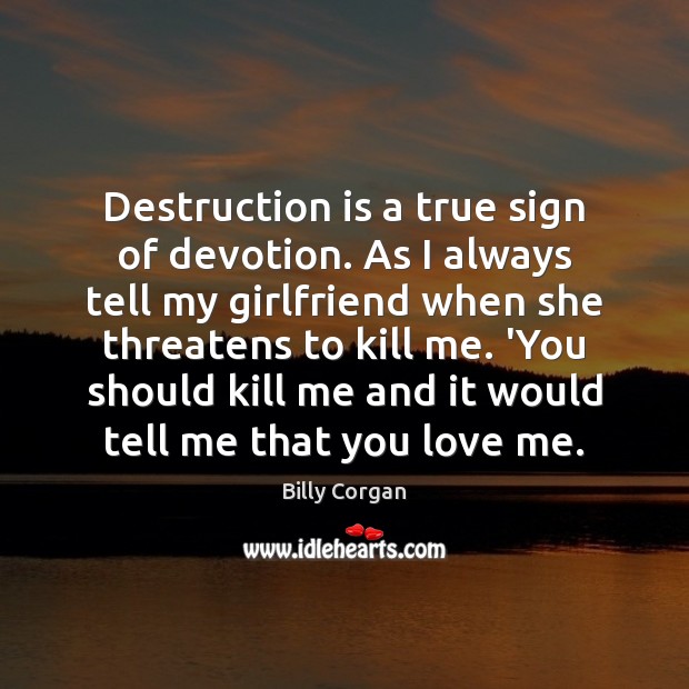 Destruction is a true sign of devotion. As I always tell my Image