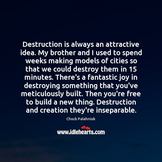 Destruction is always an attractive idea. My brother and I used to Chuck Palahniuk Picture Quote