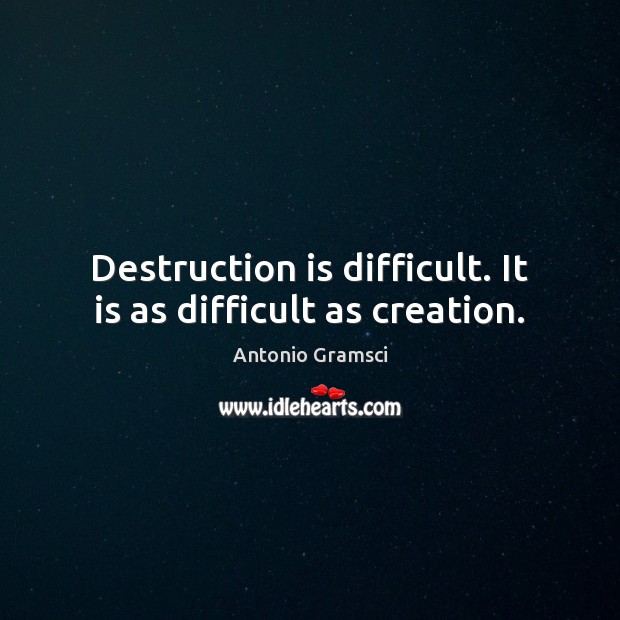 Destruction is difficult. It is as difficult as creation. Antonio Gramsci Picture Quote