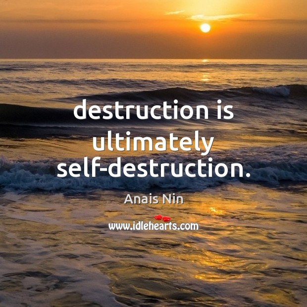 Destruction is ultimately self-destruction. Anais Nin Picture Quote