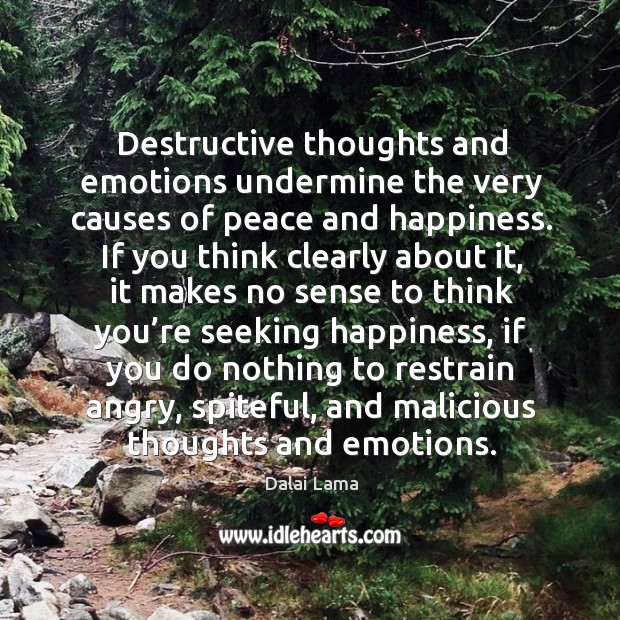 Destructive thoughts and emotions undermine the very causes of peace and happiness. Dalai Lama Picture Quote