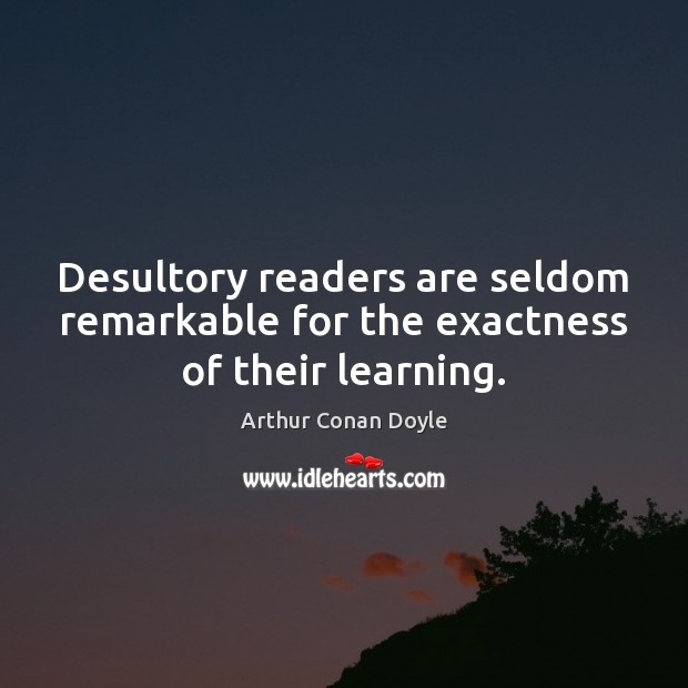Desultory readers are seldom remarkable for the exactness of their learning. Image