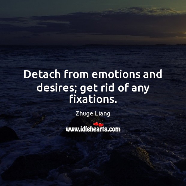Detach from emotions and desires; get rid of any fixations. Zhuge Liang Picture Quote