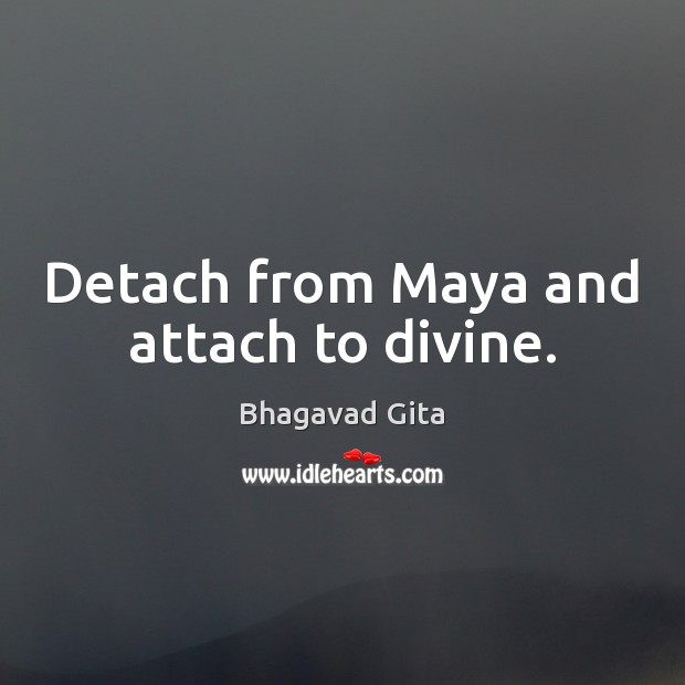 Detach from Maya and attach to divine. Bhagavad Gita Picture Quote