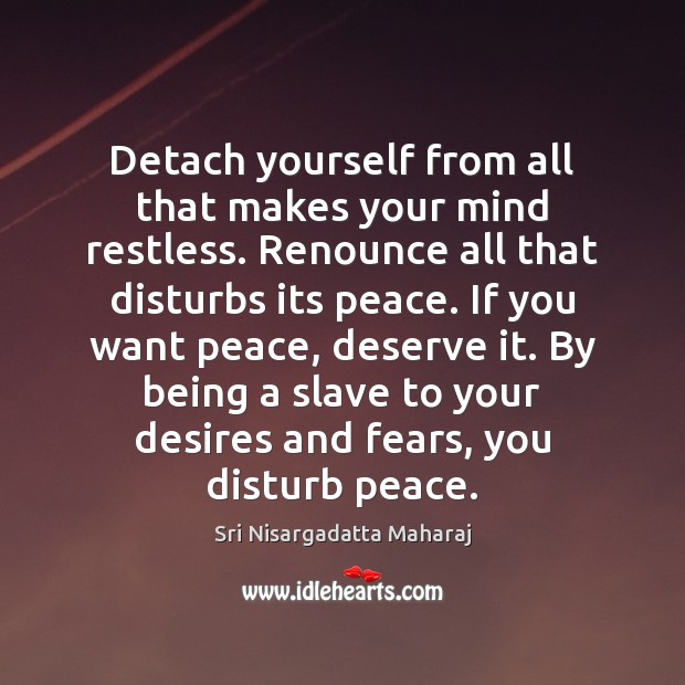 Detach yourself from all that makes your mind restless. Renounce all that Sri Nisargadatta Maharaj Picture Quote