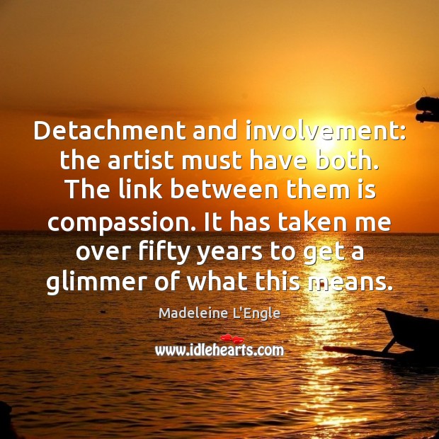 Detachment and involvement: the artist must have both. The link between them Madeleine L’Engle Picture Quote
