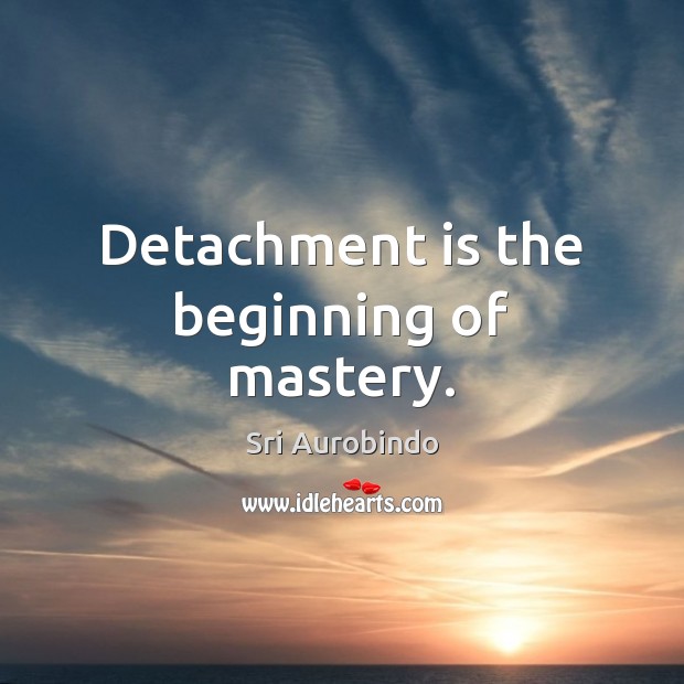 Detachment is the beginning of mastery. Sri Aurobindo Picture Quote