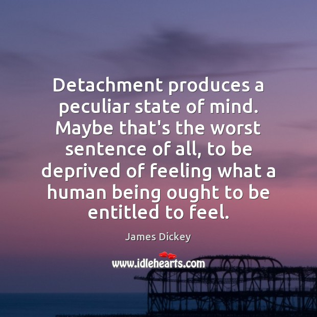 Detachment produces a peculiar state of mind. Maybe that’s the worst sentence James Dickey Picture Quote