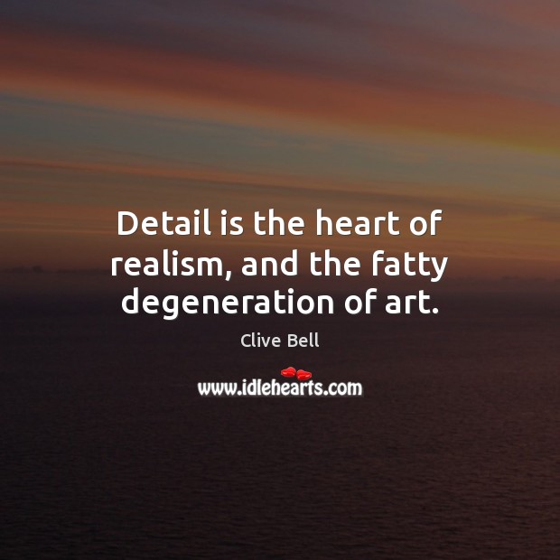 Detail is the heart of realism, and the fatty degeneration of art. Clive Bell Picture Quote