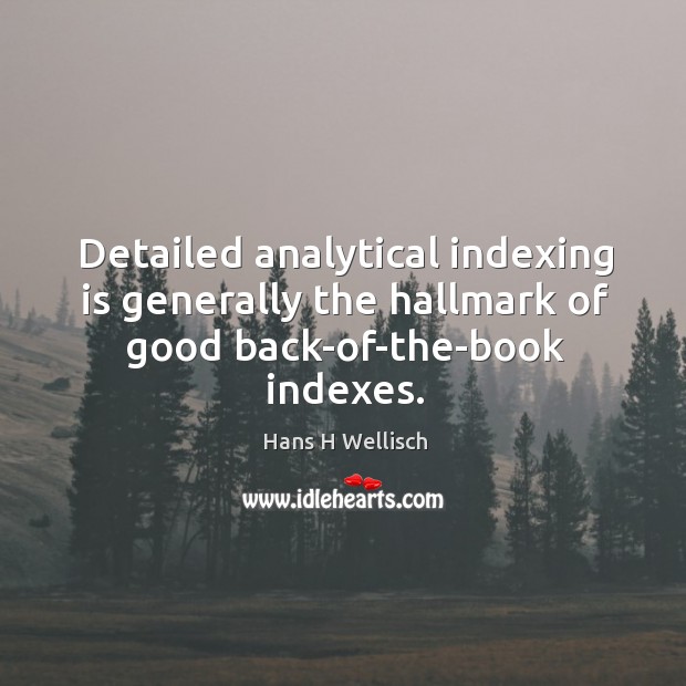Detailed analytical indexing is generally the hallmark of good back-of-the-book indexes. Hans H Wellisch Picture Quote