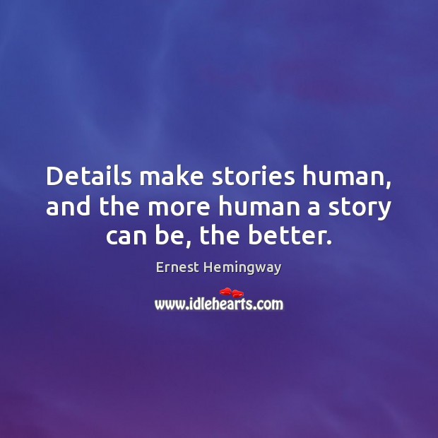 Details make stories human, and the more human a story can be, the better. Image