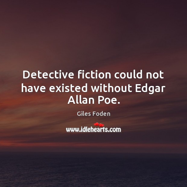 Detective fiction could not have existed without Edgar Allan Poe. Giles Foden Picture Quote
