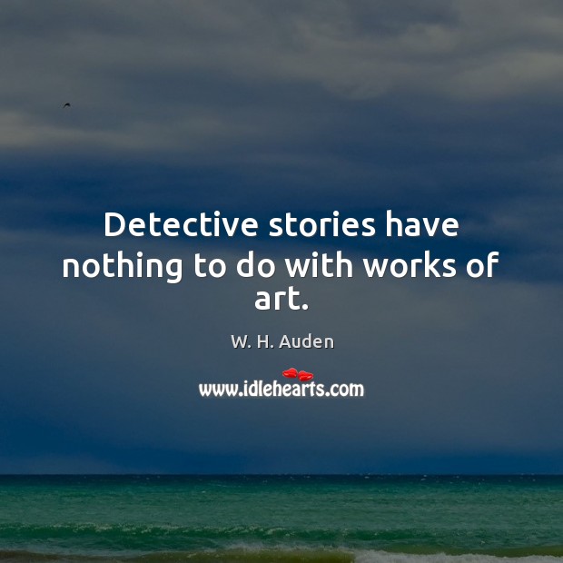 Detective stories have nothing to do with works of art. W. H. Auden Picture Quote
